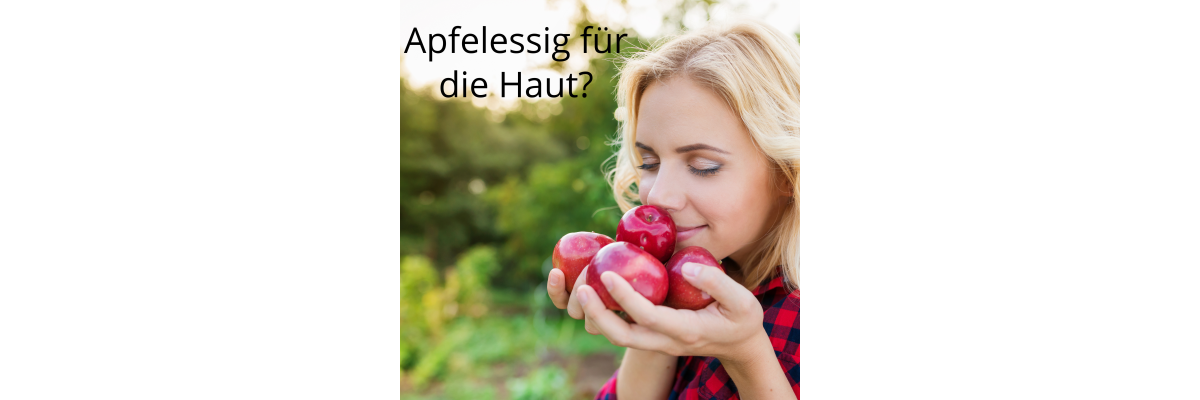 Apfelessig für die Haut - Kann man Apfelessig pur auf die Haut auftragen